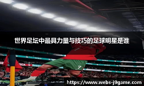 世界足坛中最具力量与技巧的足球明星是谁