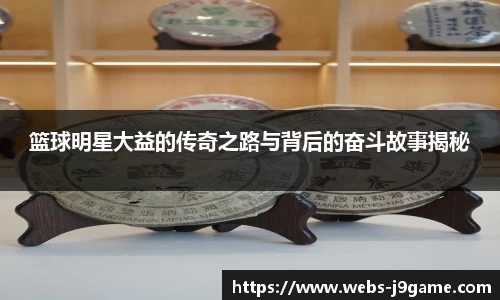 篮球明星大益的传奇之路与背后的奋斗故事揭秘